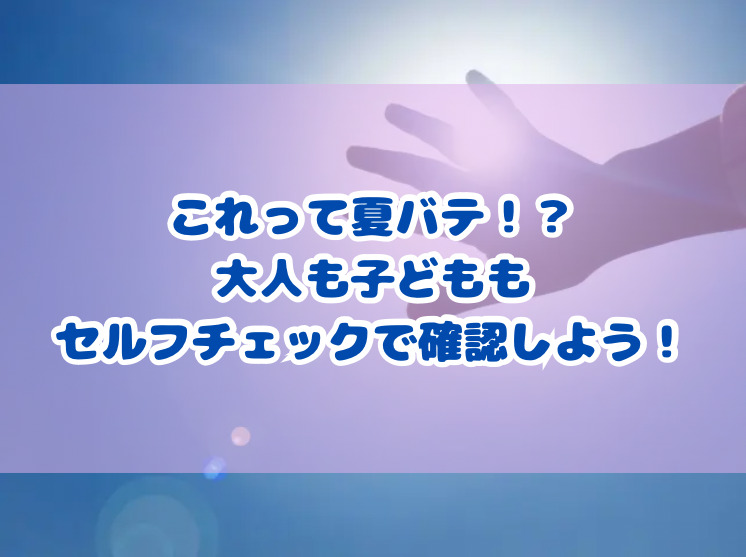 これって夏バテ！？大人も子どももセルフチャックで確認しよう！