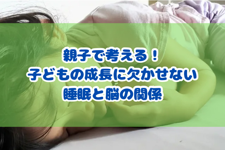 親子で考える！子どもの成長に欠かせない睡眠と脳の関係