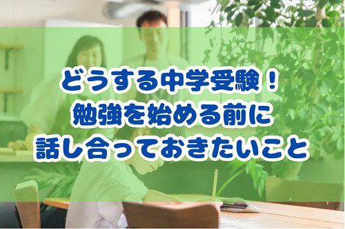 どうする中学受験！勉強を始める前に話し合っておきたいこと