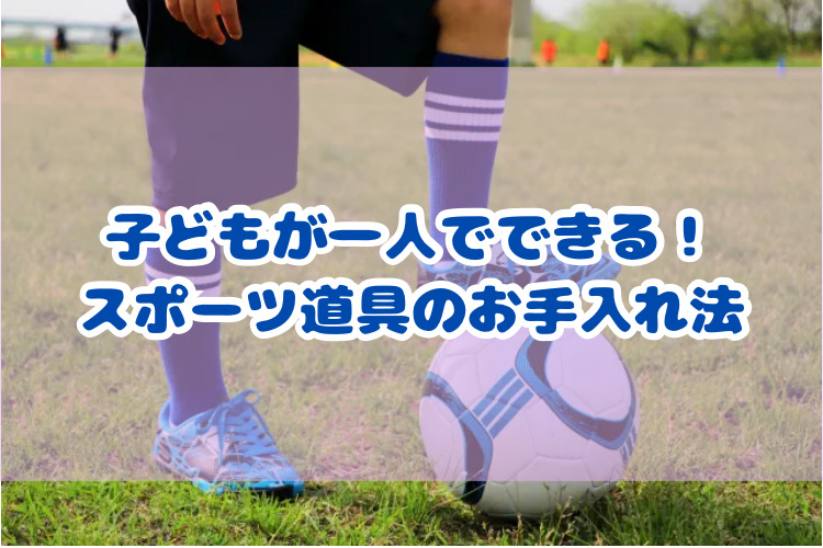 子どもが一人でできる！スポーツ道具のお手入れ法