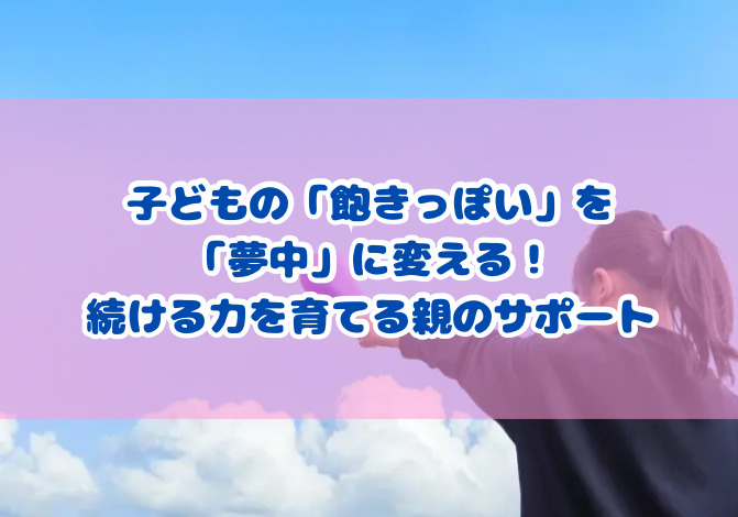 子どもの「飽きっぽい」を「夢中」に変える！続ける力を育てる親のサポート