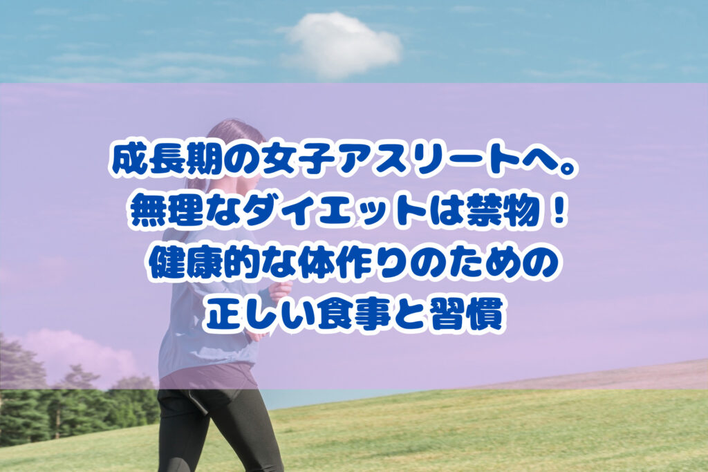 成長期の女子アスリートへ。無理なダイエットは禁物！健康的な体作りのための正しい食事と習慣