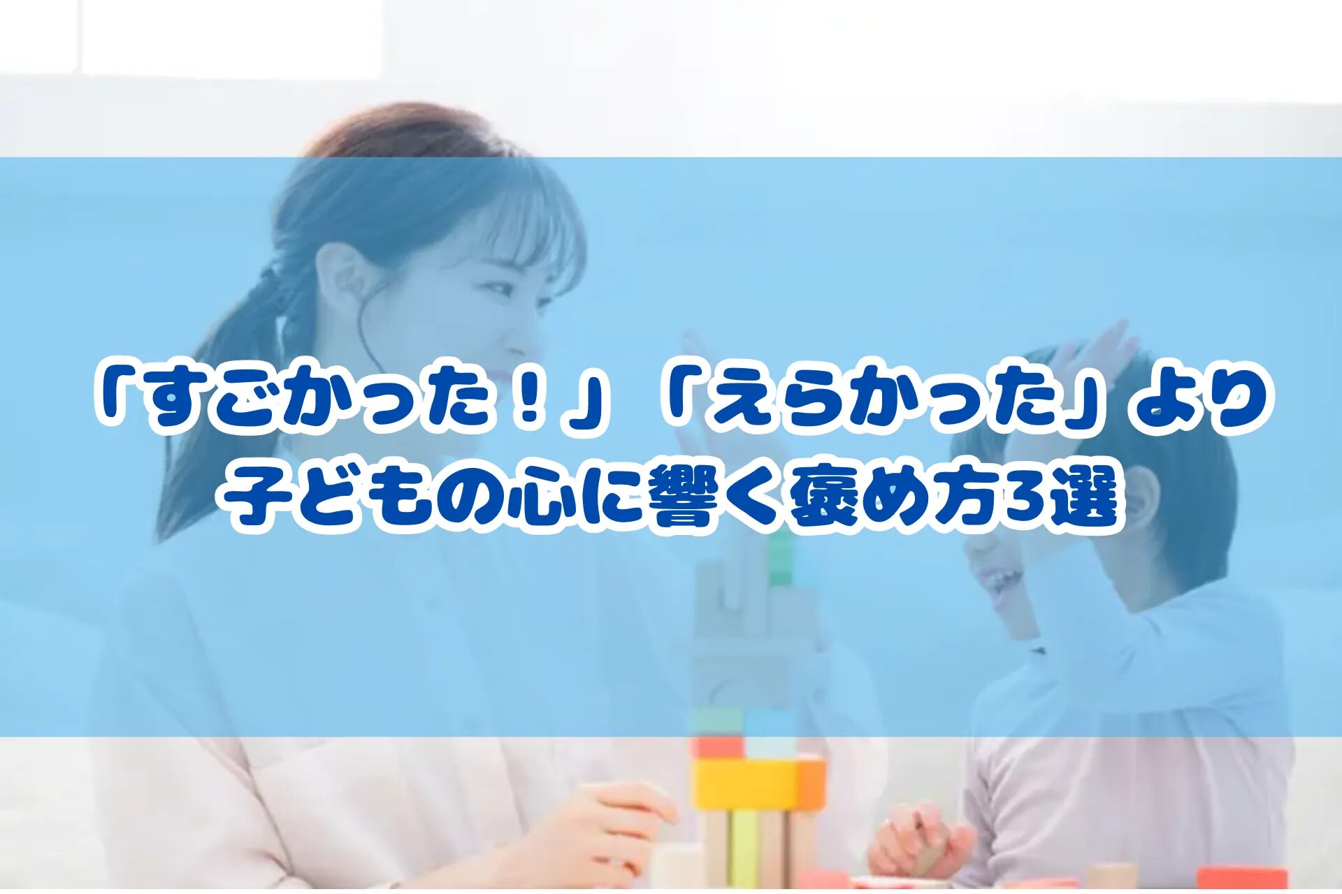 「すごかった！」「えらかった」より子どもの心に響く　「具体褒め」「プロセス褒め」「インタビュー褒め」